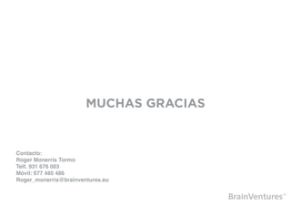 MUCHAS GRACIAS


Contacto:
Roger Monerris Tormo
Telf. 931 676 003
Móvil: 677 485 486
Roger_monerris@brainventures.eu
 