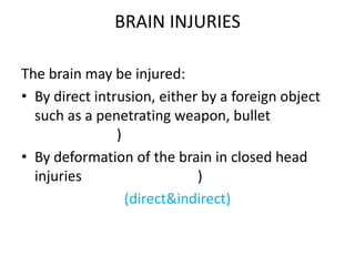 BRAIN INJURIES

The brain may be injured:
• By direct intrusion, either by a foreign object
  such as a penetrating weapon, bullet
                )
• By deformation of the brain in closed head
  injuries                   )
                  (direct&indirect)
 