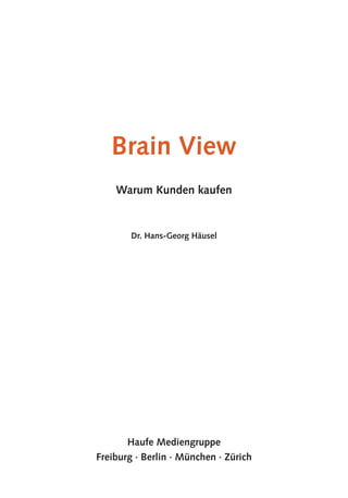 Brain View
    Warum Kunden kaufen


        Dr. Hans-Georg Häusel




       Haufe Mediengruppe
Freiburg · Berlin · München · Zürich
 