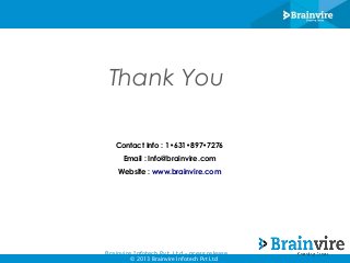 Thank You
Contact Info : 1•631•897•7276
Email : Info@brainvire.com
Website : www.brainvire.com

Brainvire Infotech Pvt. Ltd - press release
© 2013 Brainvire Infotech Pvt Ltd

 