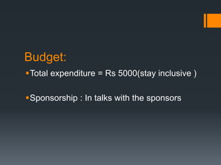 Budget:
Total expenditure = Rs 5000(stay inclusive )
Sponsorship : In talks with the sponsors
 