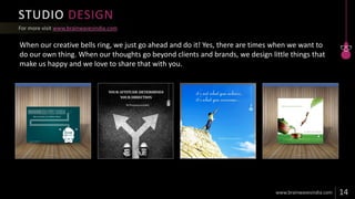 STUDIO DESIGN
www.brainwavesindia.com
When our creative bells ring, we just go ahead and do it! Yes, there are times when we want to
do our own thing. When our thoughts go beyond clients and brands, we design little things that
make us happy and we love to share that with you.
 