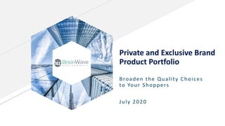 Private and Exclusive Brand
Product Portfolio
Broaden the Quality Choices
to Your Shoppers
July 2020
 