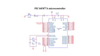 PIC16F877A microcontroller
VDD
MCLR
RXTX
RA0
RB7
RB6
RB5
RB4
RB3
RB2
RB1
RB0
RD7
RD6
RD5
RD4
RD3
RD2
RD1
RD0
RC2
RC3
RC4
RC5
RC6
RC7
RE2
RE1
RE0
RA5
RA4
RA3
RA2
RA1
RC0
RC1
RA0
C9
27 pF
C8
27 pF
C10
0.1 uF
PIC16F877
U3
1
2
3
4
5
6
11
32
12
31
7
8
9
10
13
14
15
16
17
18
19
20
33
34
35
36
37
38
39
40
28
29
30
21
22
24
25
26
27
23
MCLR/Vpp
RA0/AN0
RA1/AN1
RA2/AN2/Vref -
RA3/AN3/Vref +
RA4/T0CKI
VDD
VDD
VSS
VSS
RA5/AN4/SS
RE0/AN5/RD
RE1/AN6/WR
RE2/AN7/CS
OSC1/CLKIN
OSC2/CLKOUT
RC0/T1OSO/T1CKI
RC1/T1OSI/CCP2
RC2/CCP1
RC3/SCK/SCL
RD0/PSP0
RD1/PSP1
RB0/INT
RB1
RB2
RB3/PGM
RB4
RB5
RB6/PGC
RB7/PGD
RD5/PSP5
RD6/PSP6
RD7/PSP7
RD2/PSP2
RD3/PSP3
RC5/SDO
RC6/TX/CK
RC7/RX/DT
RD4/PSP4
RC4/SDI/SDA
Y1
4 Mhz
R6
1 k
R5
220 ohm
SW2
RESET
 