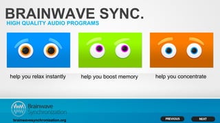 BRAINWAVE SYNC.
HIGH QUALITY AUDIO PROGRAMS




 help you relax instantly        help you boost memory   help you concentrate




  brainwavesynchronization.org
 