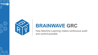 BRAINWAVE GRC
How Machine Learning makes continuous audit
and control possible
 
