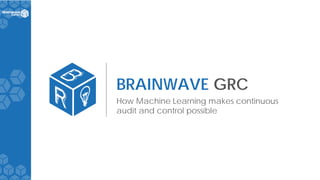 BRAINWAVE GRC
How Machine Learning makes continuous
audit and control possible
 