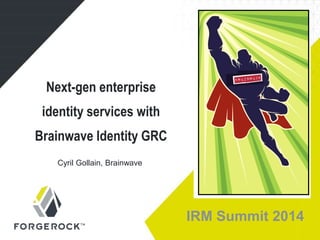 IRM Summit 2014
Next-gen enterprise
identity services with
Brainwave Identity GRC
Cyril Gollain, Brainwave
 