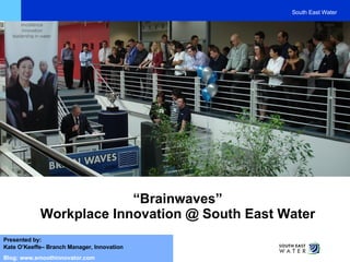 “ Brainwaves” Workplace Innovation @ South East Water Presented by: Kate O’Keeffe– Branch Manager, Innovation Blog: www.smoothinnovator.com South East Water 