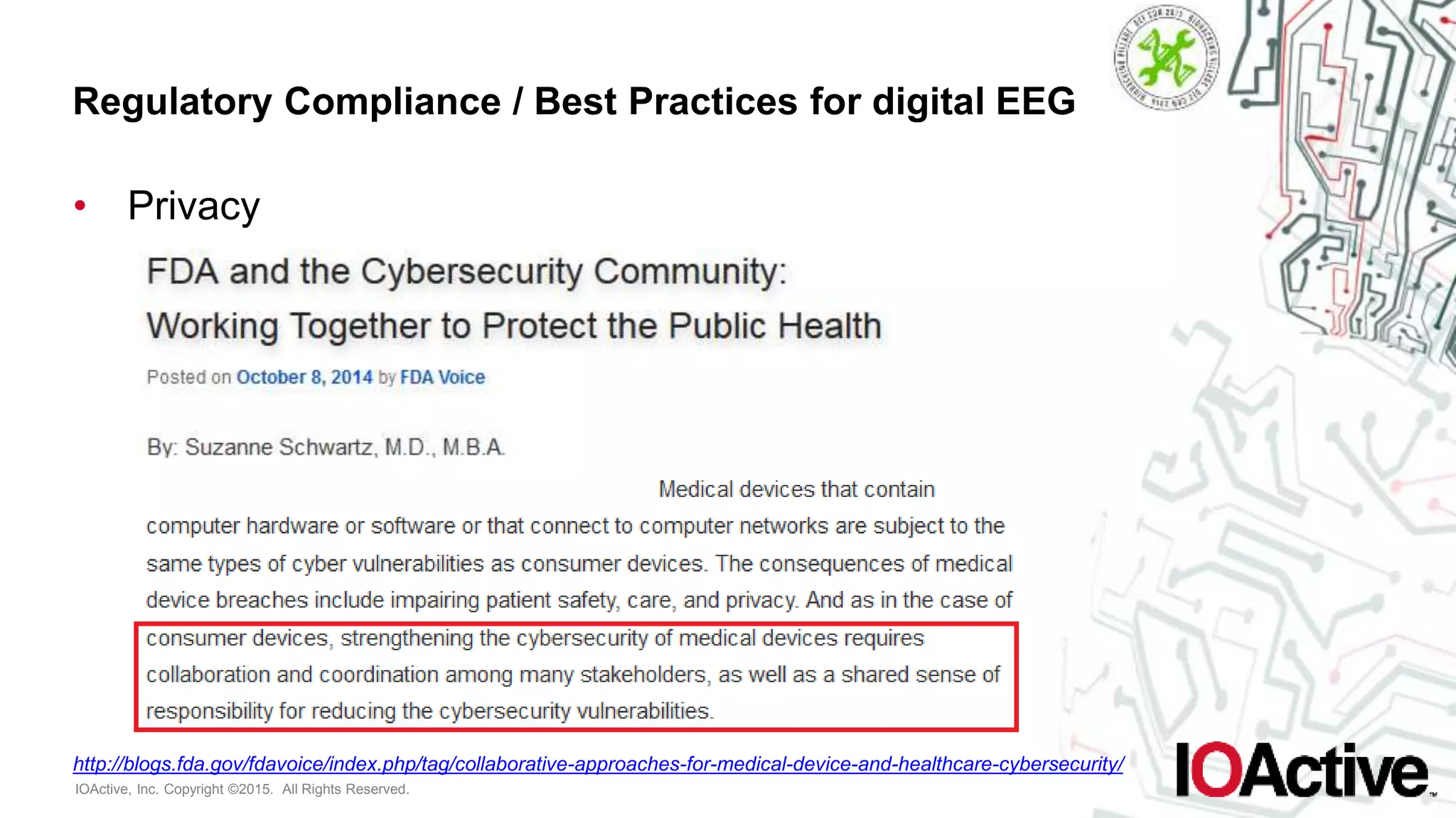 IOActive, Inc. Copyright ©2015. All Rights Reserved.
Regulatory Compliance / Best Practices for digital EEG
• Privacy
http://blogs.fda.gov/fdavoice/index.php/tag/collaborative-approaches-for-medical-device-and-healthcare-cybersecurity/
 