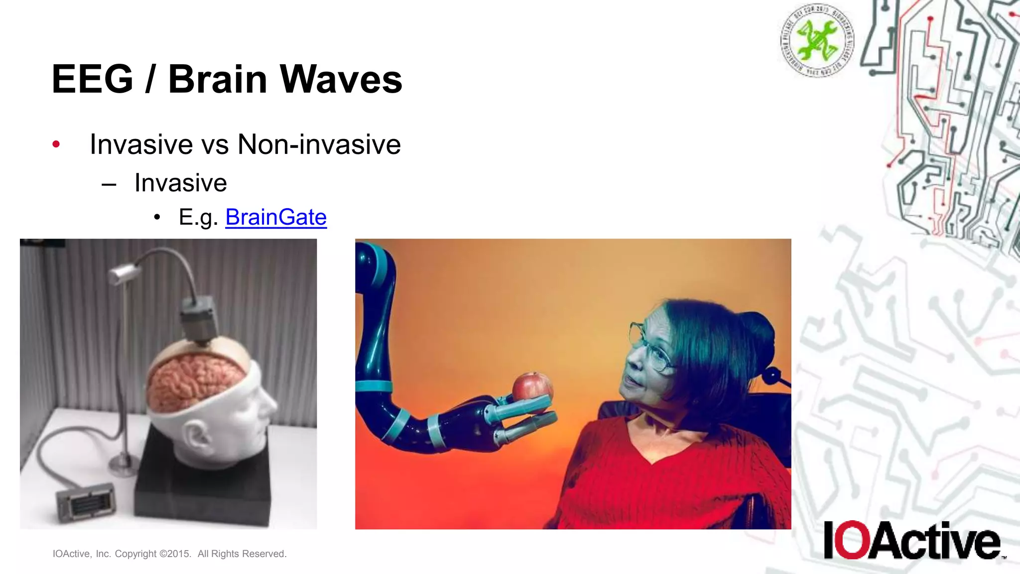 IOActive, Inc. Copyright ©2015. All Rights Reserved.
EEG / Brain Waves
• Invasive vs Non-invasive
– Invasive
• E.g. BrainGate
 