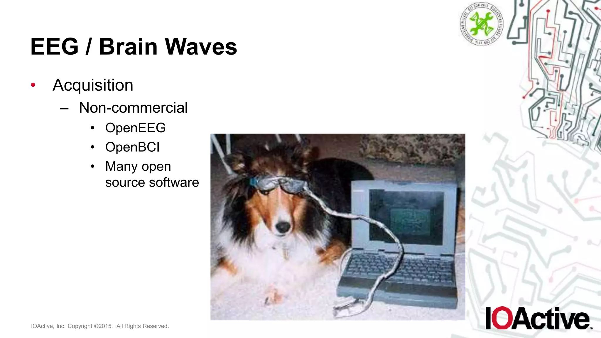 IOActive, Inc. Copyright ©2015. All Rights Reserved.
EEG / Brain Waves
• Acquisition
– Non-commercial
• OpenEEG
• OpenBCI
• Many open
source software
 