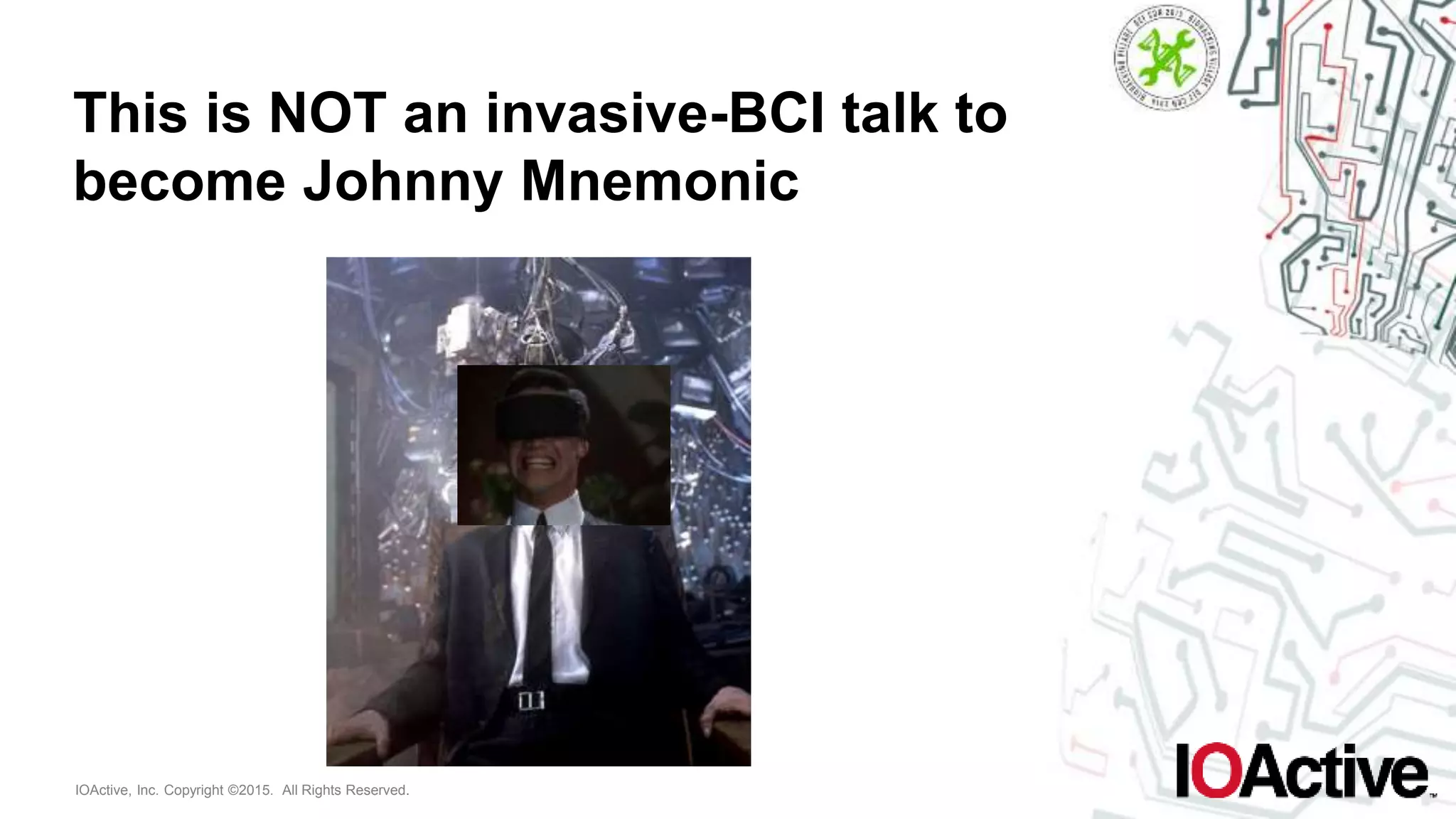 IOActive, Inc. Copyright ©2015. All Rights Reserved.
This is NOT an invasive-BCI talk to
become Johnny Mnemonic
 