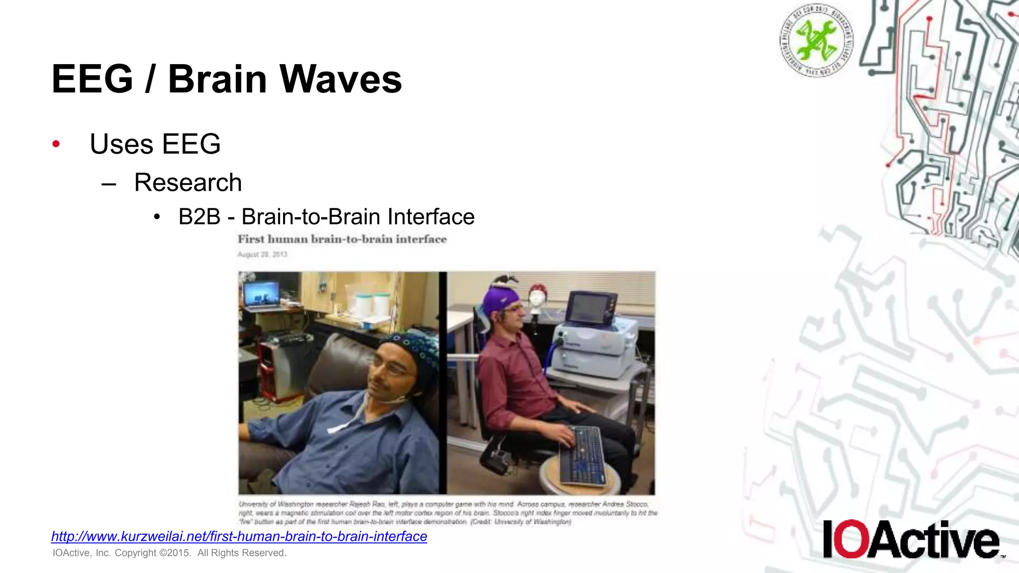 IOActive, Inc. Copyright ©2015. All Rights Reserved.
EEG / Brain Waves
• Uses EEG
– Research
• B2B - Brain-to-Brain Interface
http://www.kurzweilai.net/first-human-brain-to-brain-interface
 
