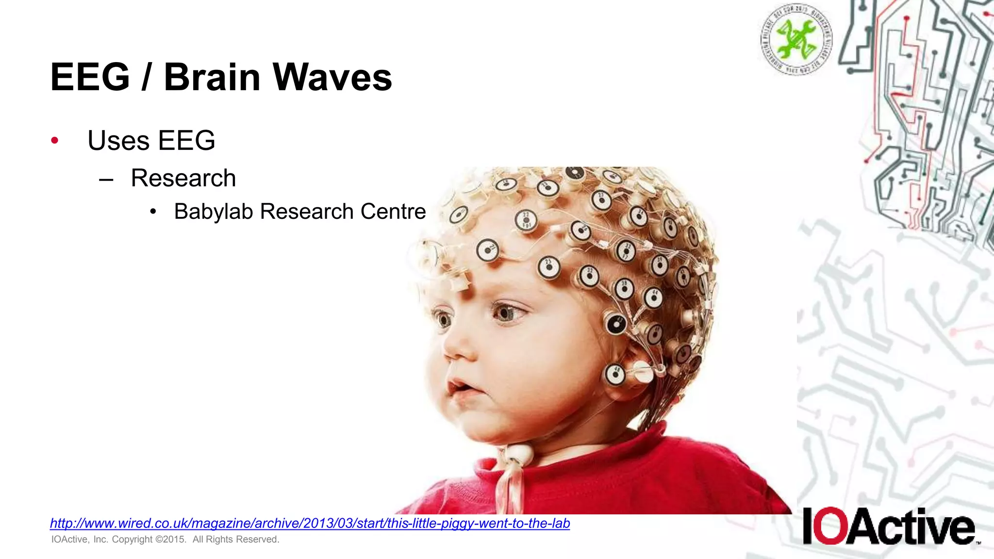 IOActive, Inc. Copyright ©2015. All Rights Reserved.
EEG / Brain Waves
• Uses EEG
– Research
• Babylab Research Centre
http://www.wired.co.uk/magazine/archive/2013/03/start/this-little-piggy-went-to-the-lab
 