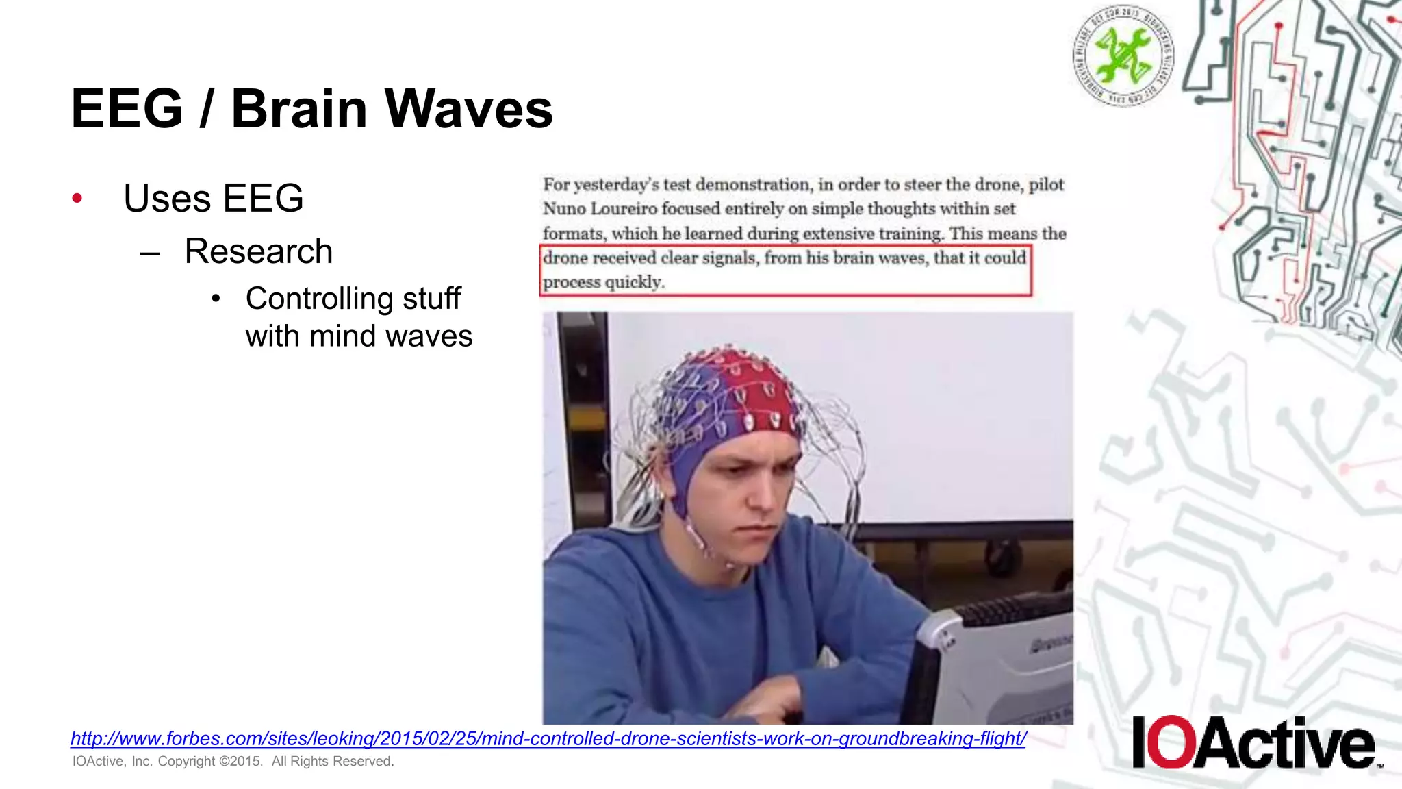 IOActive, Inc. Copyright ©2015. All Rights Reserved.
EEG / Brain Waves
• Uses EEG
– Research
• Controlling stuff
with mind waves
http://www.forbes.com/sites/leoking/2015/02/25/mind-controlled-drone-scientists-work-on-groundbreaking-flight/
 