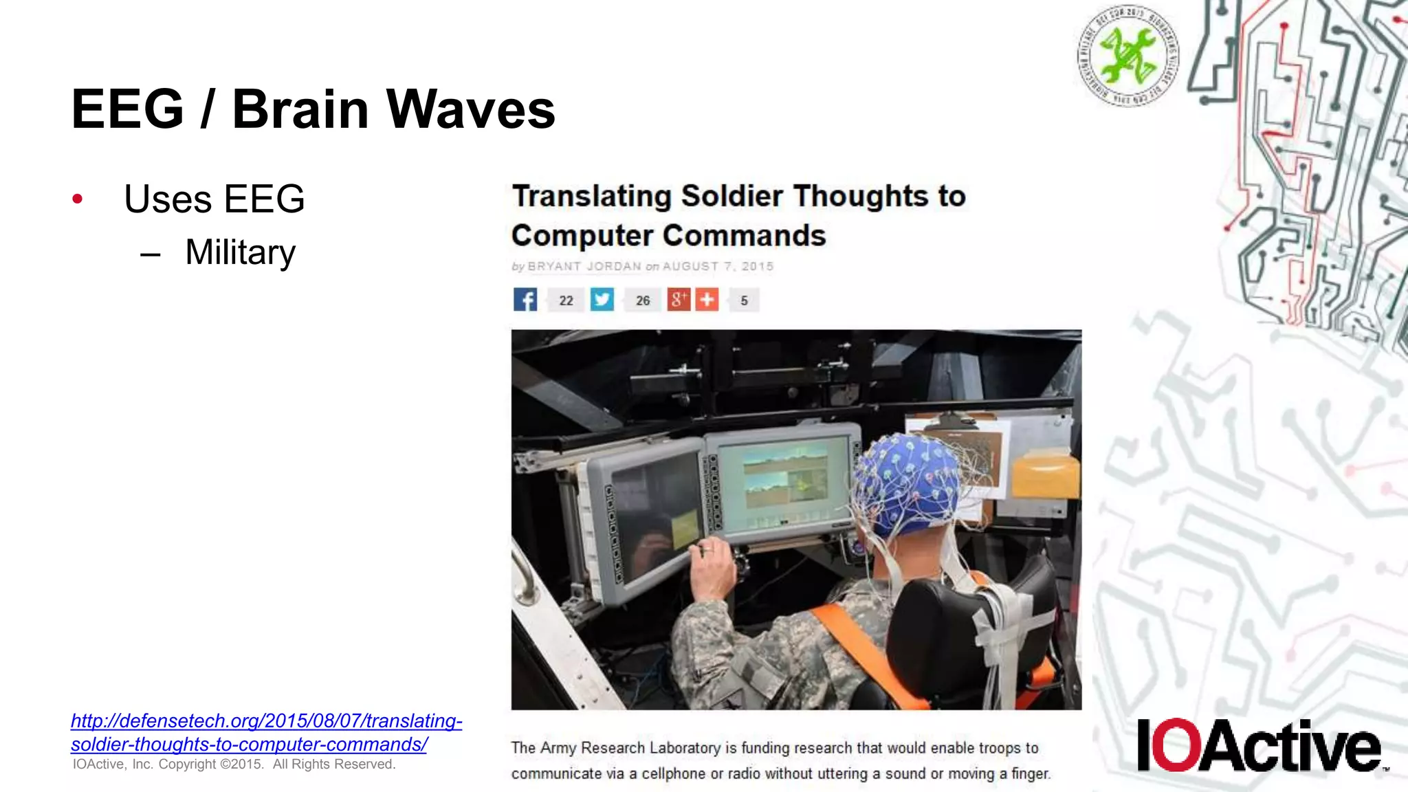 IOActive, Inc. Copyright ©2015. All Rights Reserved.
EEG / Brain Waves
• Uses EEG
– Military
http://defensetech.org/2015/08/07/translating-
soldier-thoughts-to-computer-commands/
 