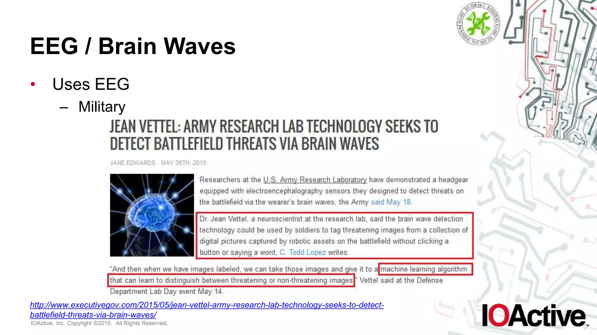 IOActive, Inc. Copyright ©2015. All Rights Reserved.
EEG / Brain Waves
• Uses EEG
– Military
http://www.executivegov.com/2015/05/jean-vettel-army-research-lab-technology-seeks-to-detect-
battlefield-threats-via-brain-waves/
 
