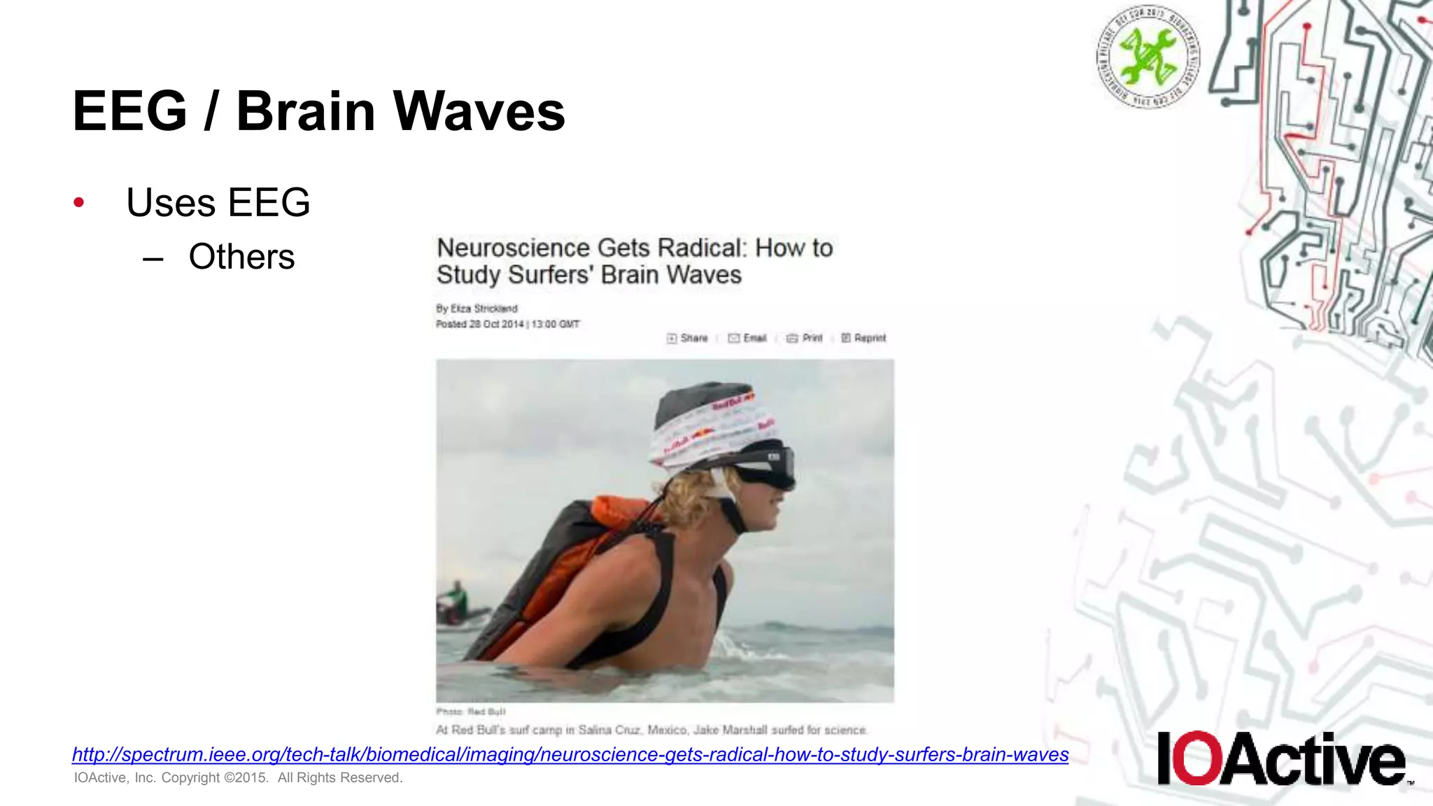 IOActive, Inc. Copyright ©2015. All Rights Reserved.
EEG / Brain Waves
• Uses EEG
– Others
http://spectrum.ieee.org/tech-talk/biomedical/imaging/neuroscience-gets-radical-how-to-study-surfers-brain-waves
 