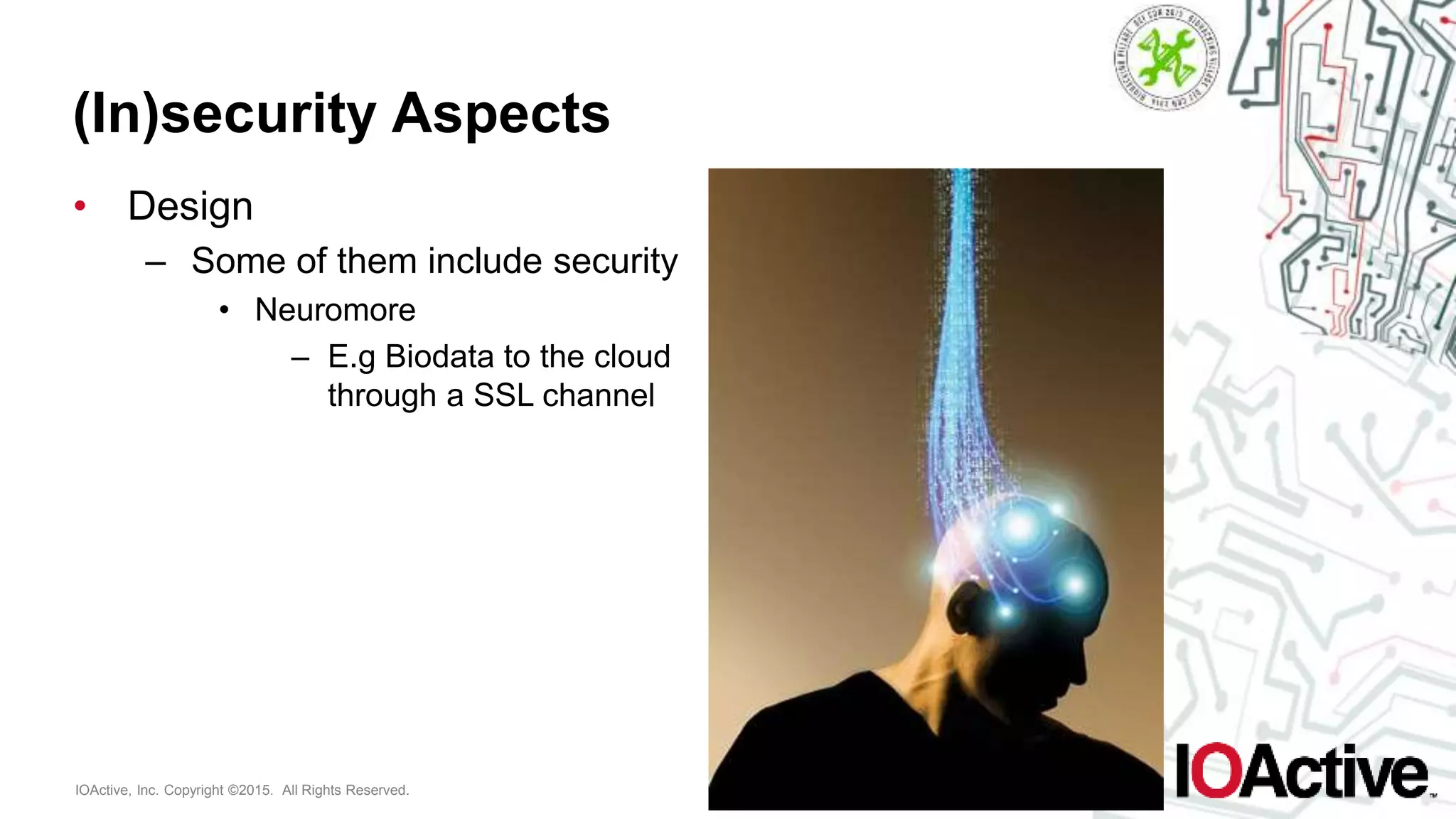 IOActive, Inc. Copyright ©2015. All Rights Reserved.
(In)security Aspects
• Design
– Some of them include security
• Neuromore
– E.g Biodata to the cloud
through a SSL channel
 