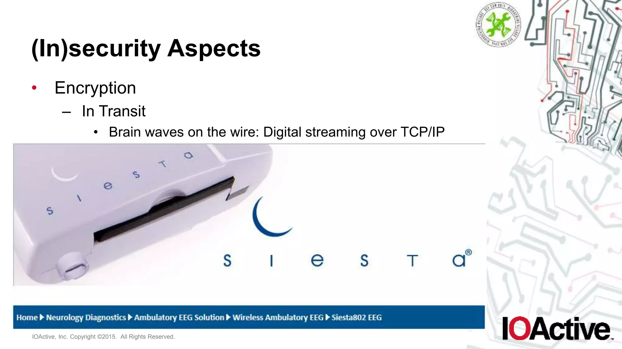 IOActive, Inc. Copyright ©2015. All Rights Reserved.
(In)security Aspects
• Encryption
– In Transit
• Brain waves on the wire: Digital streaming over TCP/IP
 