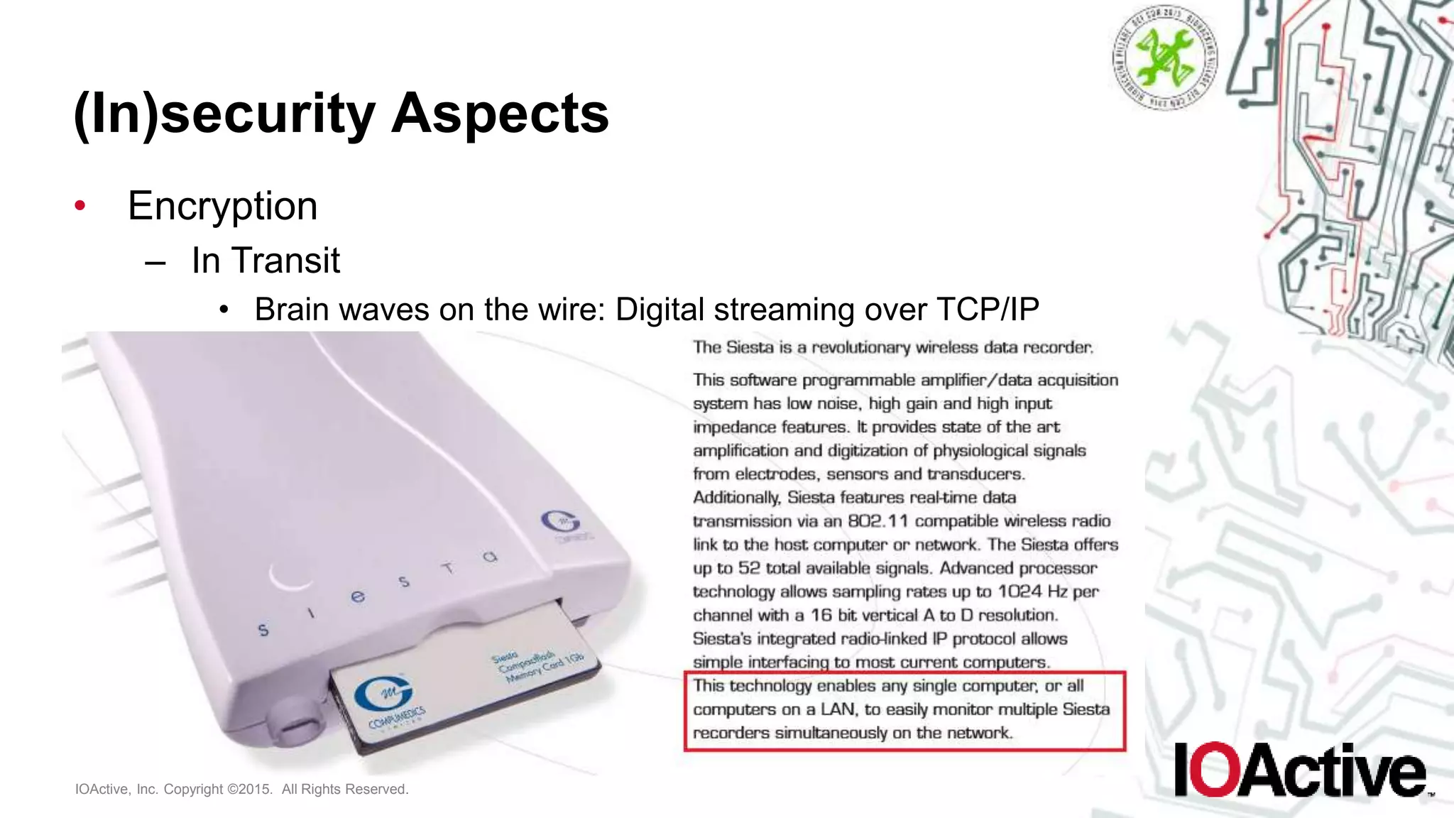 IOActive, Inc. Copyright ©2015. All Rights Reserved.
(In)security Aspects
• Encryption
– In Transit
• Brain waves on the wire: Digital streaming over TCP/IP
 