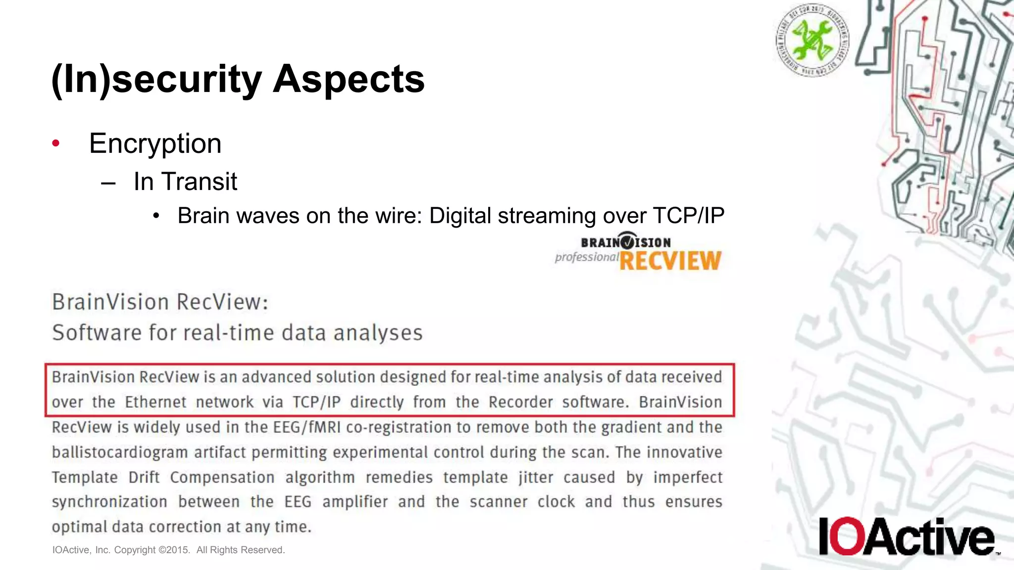 IOActive, Inc. Copyright ©2015. All Rights Reserved.
(In)security Aspects
• Encryption
– In Transit
• Brain waves on the wire: Digital streaming over TCP/IP
 