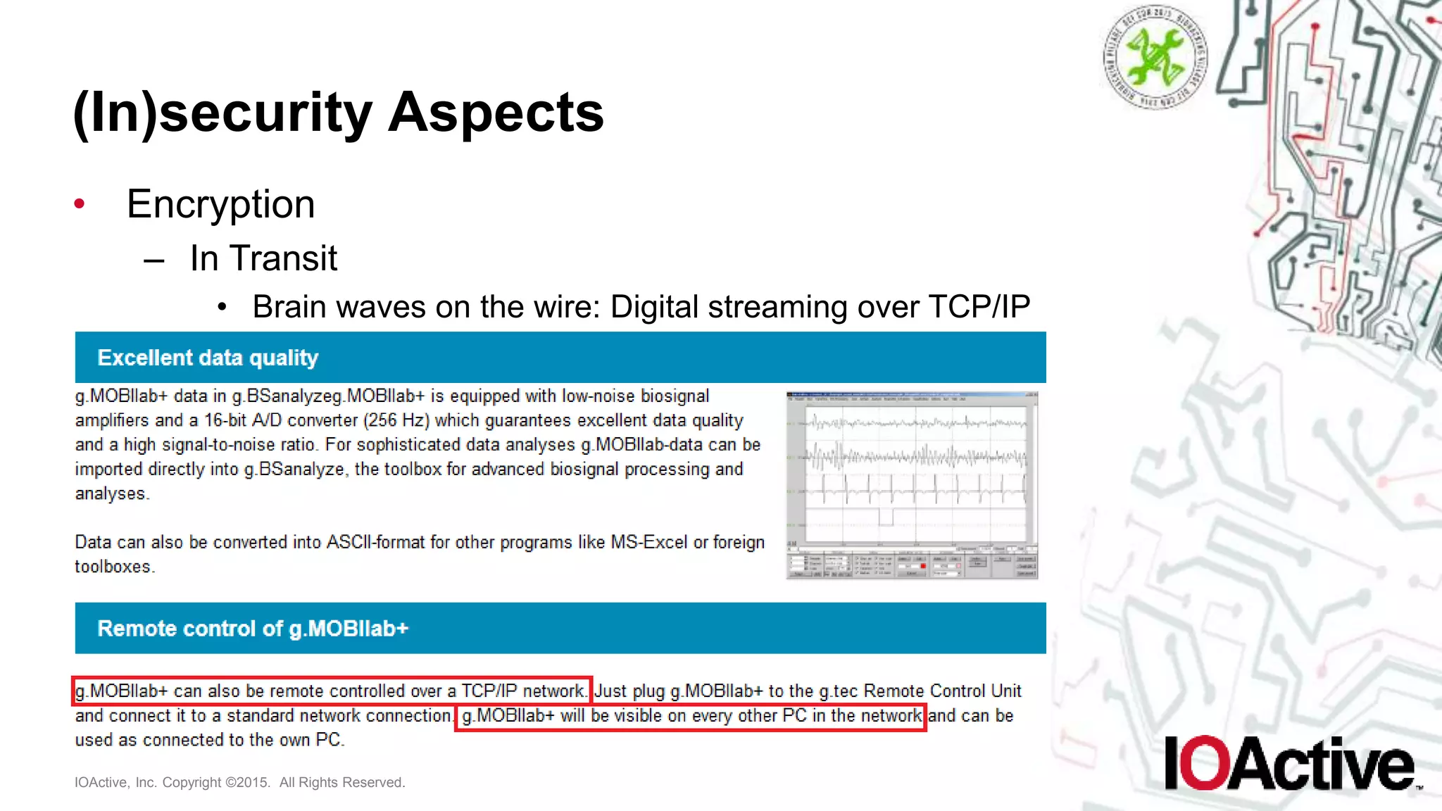 IOActive, Inc. Copyright ©2015. All Rights Reserved.
(In)security Aspects
• Encryption
– In Transit
• Brain waves on the wire: Digital streaming over TCP/IP
 