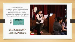 Natasha Dzhurkova-
SU Ekzarh Antim I, Kazanlak, Bulgaria,
Coordinator of the project
«Creative Teaching and Learning»,
wrote the script and selected the tasks for
the competition «Brain without limits»
 