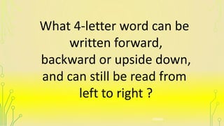 What 4-letter word can be
written forward,
backward or upside down,
and can still be read from
left to right ?
noon
 