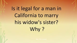 Is it legal for a man in
California to marry
his widow's sister?
Why ?
No, he is dead
 