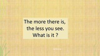 The more there is,
the less you see.
What is it ?
darkness
 