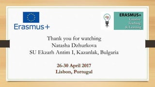 Thank you for watching
Natasha Dzhurkova
SU Ekzarh Antim I, Kazanlak, Bulgaria
 