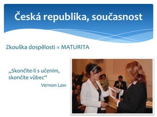 Česká republika, současnost

Zkouška dospělosti = MATURITA


„Skončíte-li s učením,
skončíte vůbec“
              Vernon Law
 