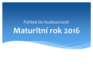 Pohled do budoucnosti

Maturitní rok 2016
 