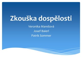 Zkouška dospělosti
     Veronika Marešová
        Josef Baierl
       Patrik Sommer
 