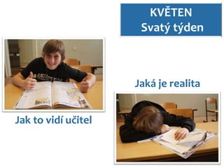 KVĚTEN
                      Svatý týden



                     Jaká je realita


Jak to vidí učitel
 