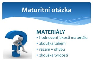 Maturitní otázka


    MATERIÁLY
    •   hodnocení jakosti materiálu
    •   zkouška tahem
    •   rázem v ohybu
    •   zkouška tvrdosti
 