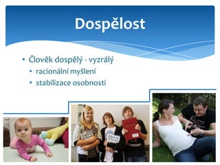 Dospělost

• Člověk dospělý - vyzrálý
  • racionální myšlení
  • stabilizace osobnosti
 