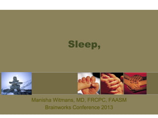 Sleep,

Manisha Witmans, MD, FRCPC, FAASM
Brainworks Conference 2013

 