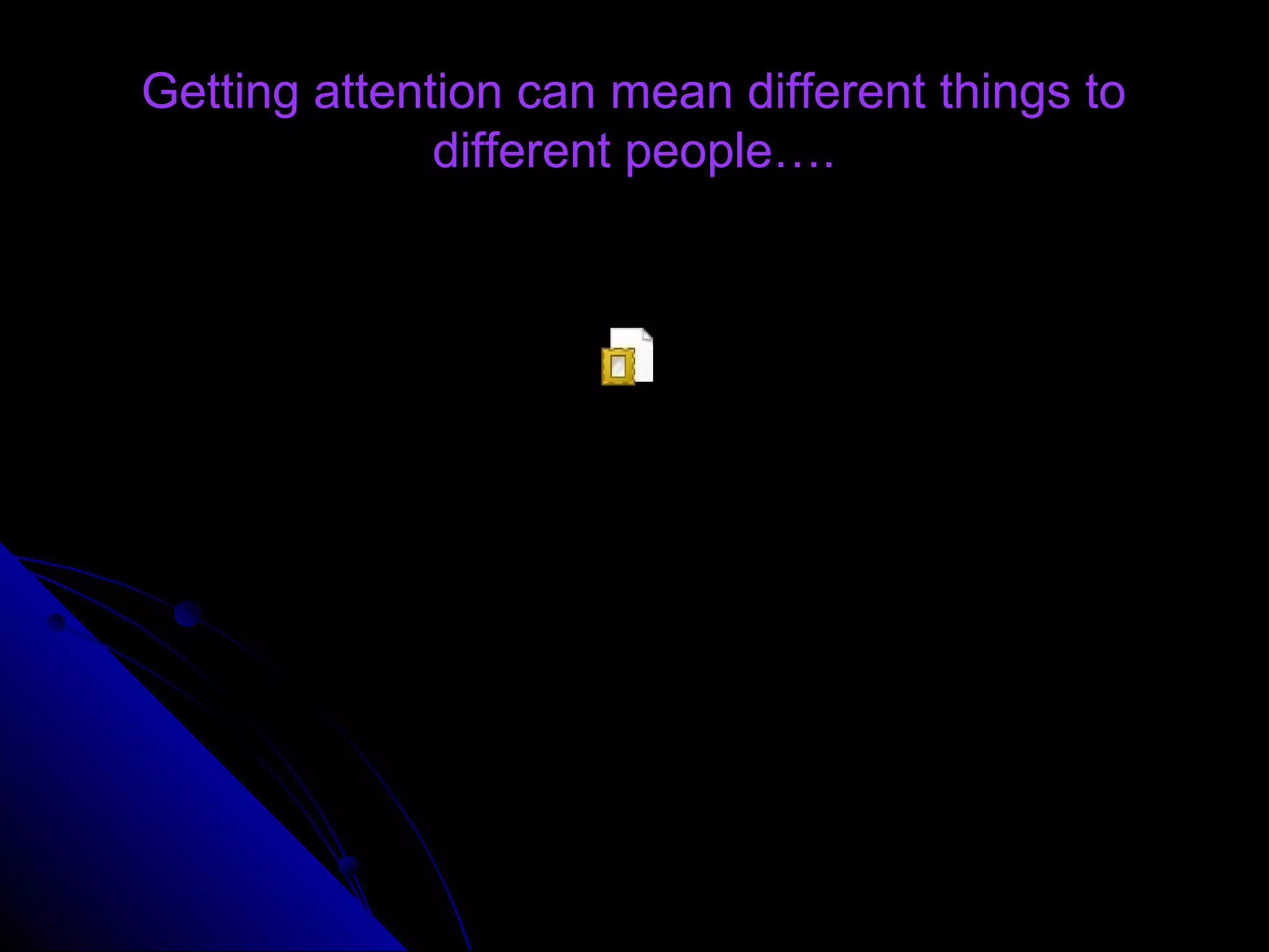 Getting attention can mean different things toGetting attention can mean different things to
different people….different people….
YouTube - best commercial ever.mht
 