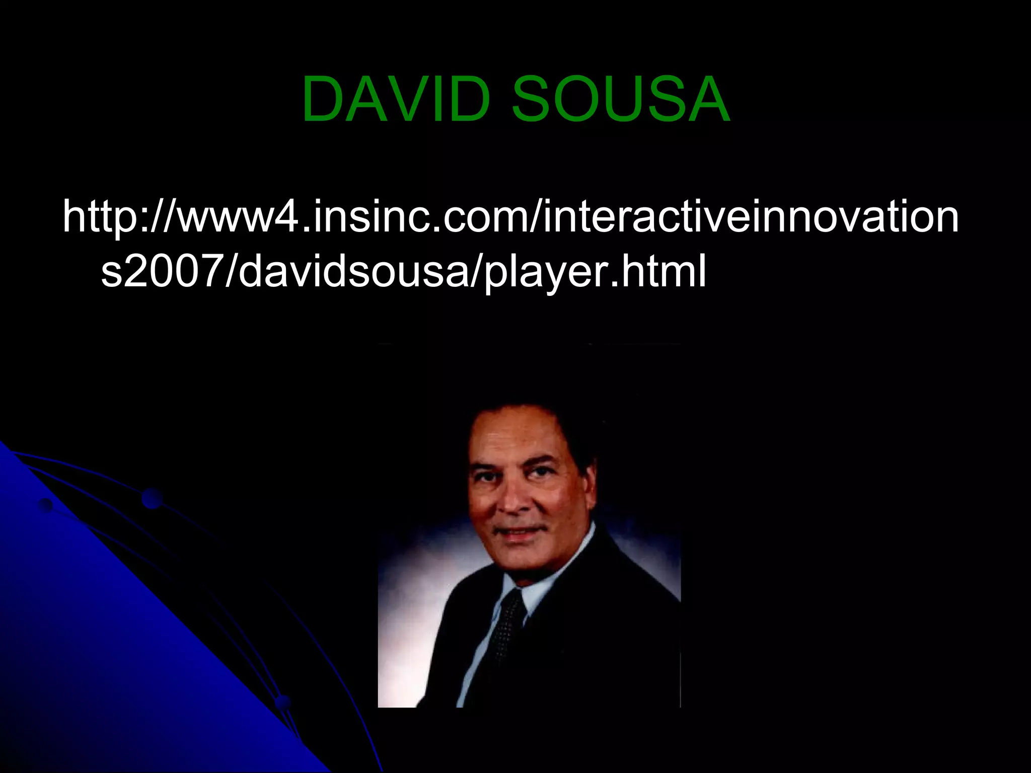 DAVID SOUSADAVID SOUSA
http://www4.insinc.com/interactiveinnovationhttp://www4.insinc.com/interactiveinnovation
s2007/davidsousa/player.htmls2007/davidsousa/player.html
 
