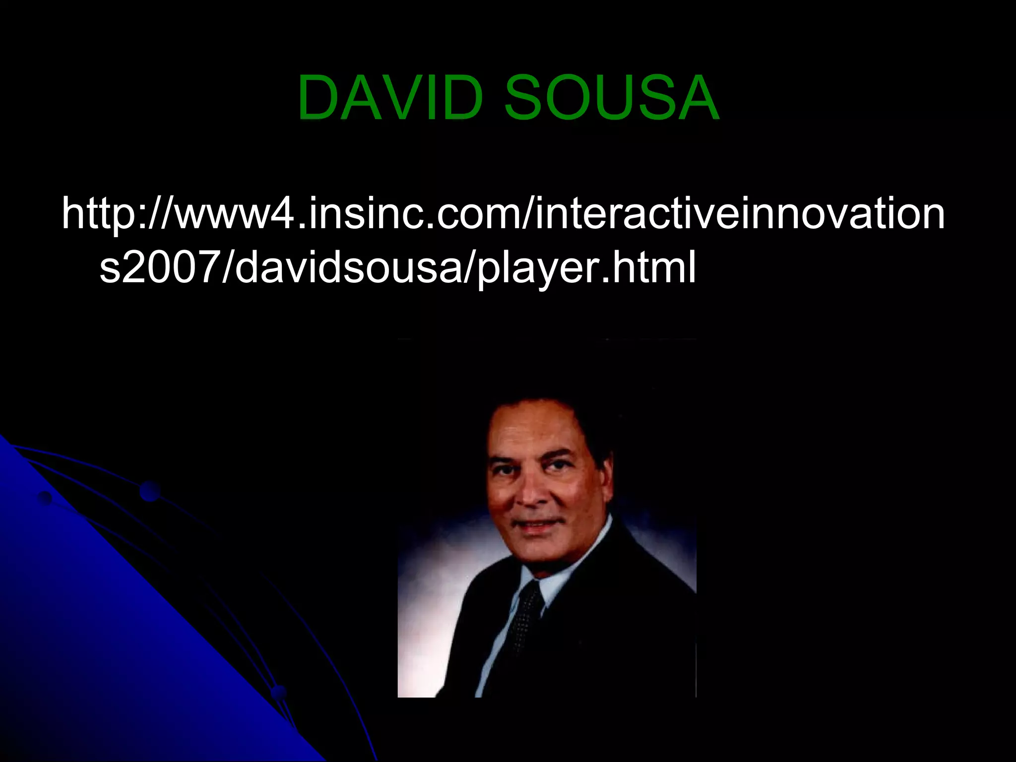 DAVID SOUSADAVID SOUSA
http://www4.insinc.com/interactiveinnovationhttp://www4.insinc.com/interactiveinnovation
s2007/davidsousa/player.htmls2007/davidsousa/player.html
 