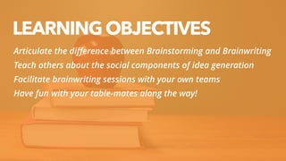 5
Articulate the diﬀerence between Brainstorming and Brainwriting
Teach others about the social components of idea generat...