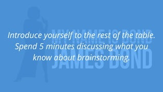 6
Introduce yourself to the rest of the table.
Spend 5 minutes discussing what you
know about brainstorming.
 