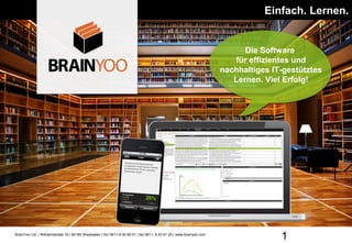 Einfach. Lernen.


                                                                                                                           Die Software
                                                                                                                        für effizientes und
                                                                                                                     nachhaltiges IT-gestütztes
                                                                                                                        Lernen. Viel Erfolg!




BrainYoo Ltd. | Wilhelmstraße 16 | 65185 Wiesbaden | fon 0611-9 00 69 51 | fax 0611- 9 40 61 25 | www.brainyoo.com
                                                                                                                                    1
 