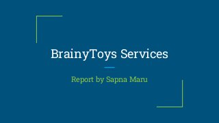 BrainyToys Services
Report by Sapna Maru
 