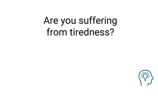 Are you suffering
from tiredness?
 