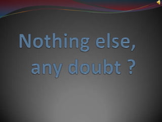 Nothingelse, anydoubt ?