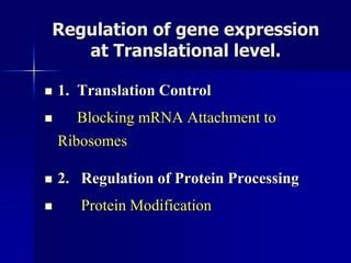 Regulation of gene expression
   at Translational level.

   1. Translation Control
      Blocking mRNA Attachment to
    Ribosomes

   2. Regulation of Protein Processing
      Protein Modification
 